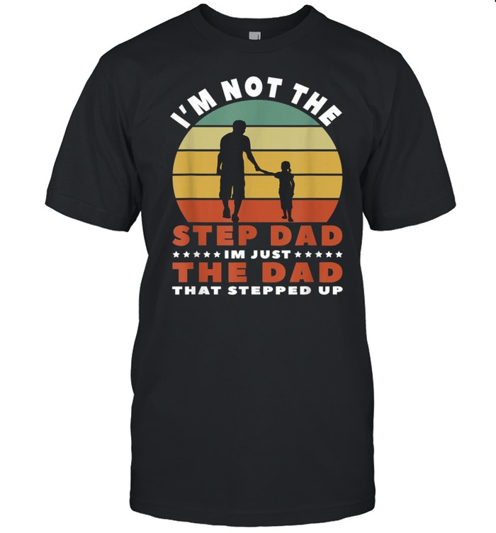 I’m Not The Step Dad That Stepped Up Retro Step Dad shirt