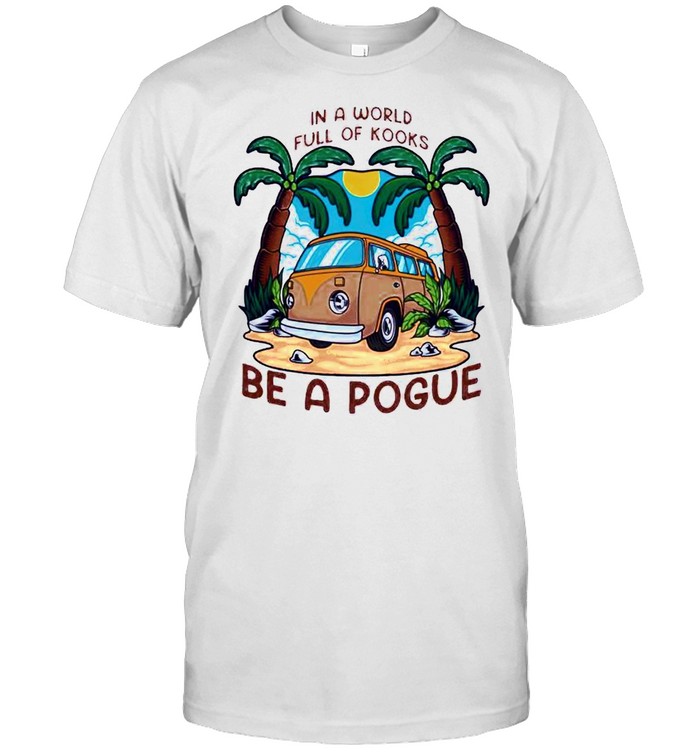 In a world full oh kooks be a pogue shirt