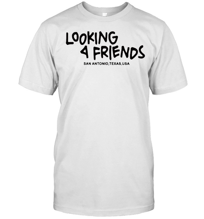 Looking 4 friends San Antonio Texas shirt