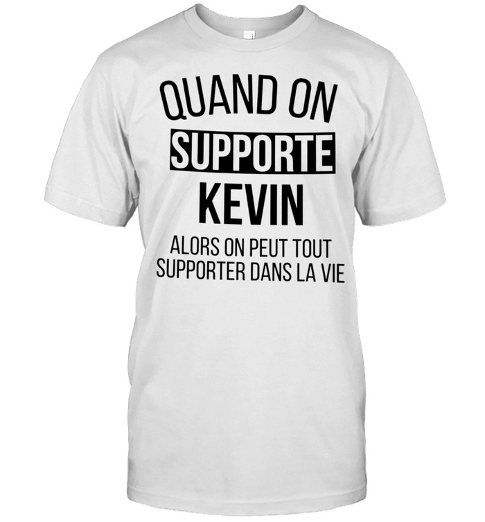 Quand on supporte kevin alors on peut tout supporter dans la vie shirt