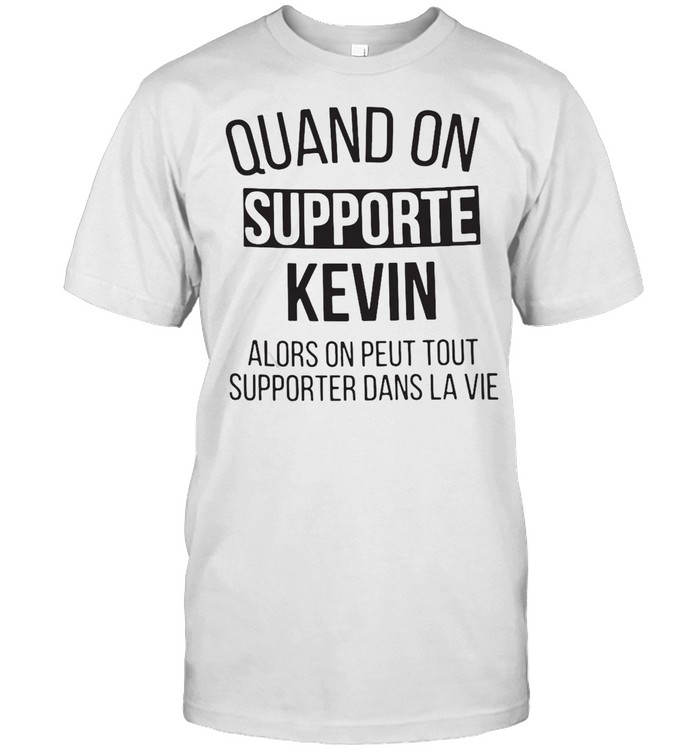 Quand On Supporte Kevin Alors On Peut Tout Supporter Dans La Vie T-shirt