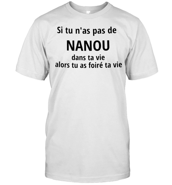 Si tu n’as pas de nanou dans ta vie alors tu as foire ta vie shirt