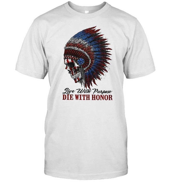 Skull Native American live with purpose die with honor shirt