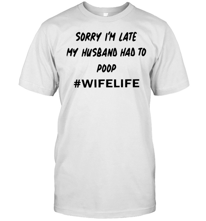 Sorry I’m Late My Husband Had To Poop Wife Life T-shirt