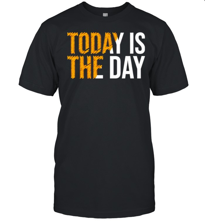 Today is the day shirt