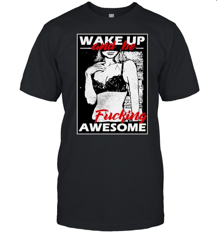 wake up be fuck awesome comedy shirt