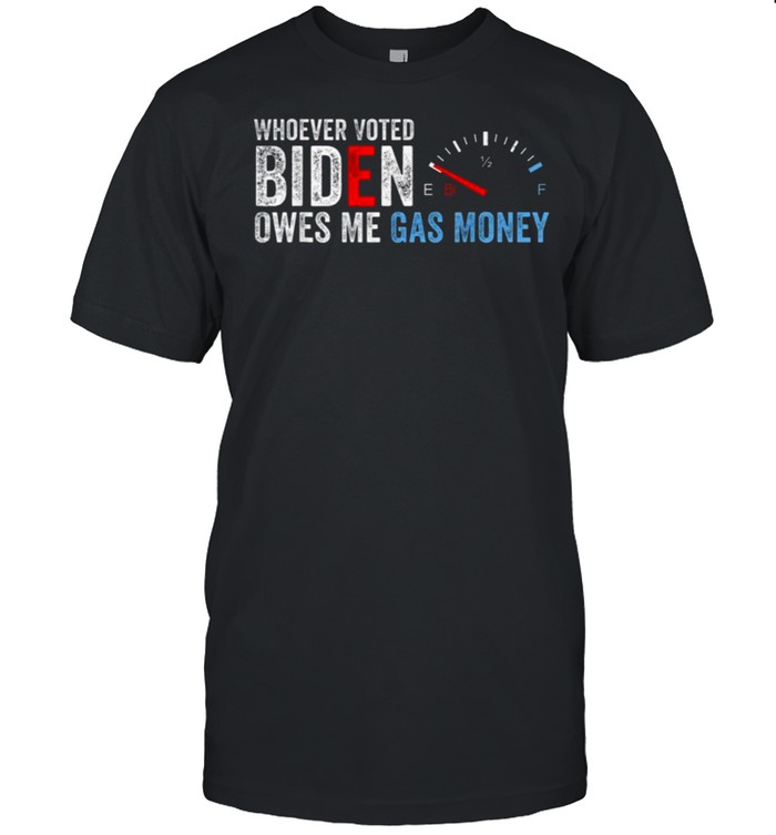 Whoever Voted Biden Owes Me Gas Money Funny Anti Biden Shirt