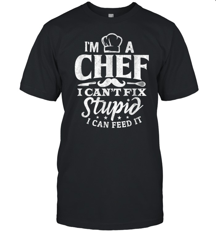 Chef Cooking I Can’t Fix Stupid shirt