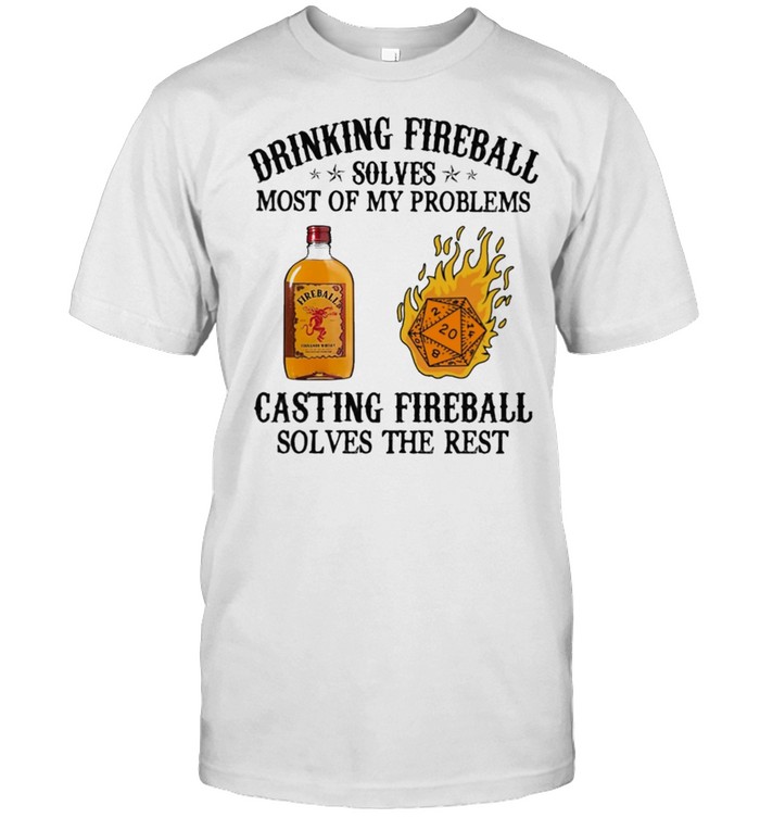 Drinking fireball solves most of my problems casting fireball solves the rest shirt