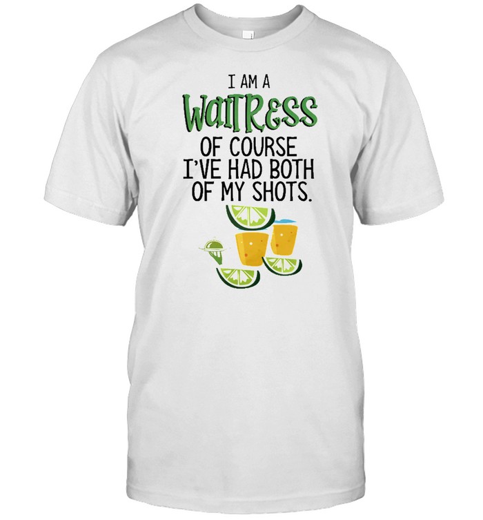 I am a Waitress of course Ive had both of my shots shirt