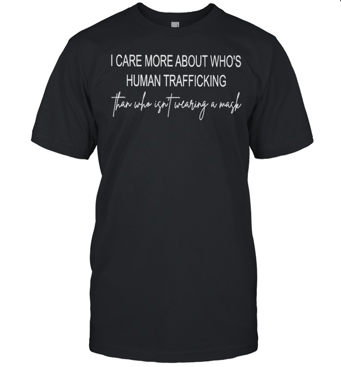 I care more about who’s human trafficking than who isn’t wearing a mask shirt