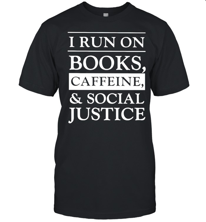 I run on books caffeine and social justice shirt