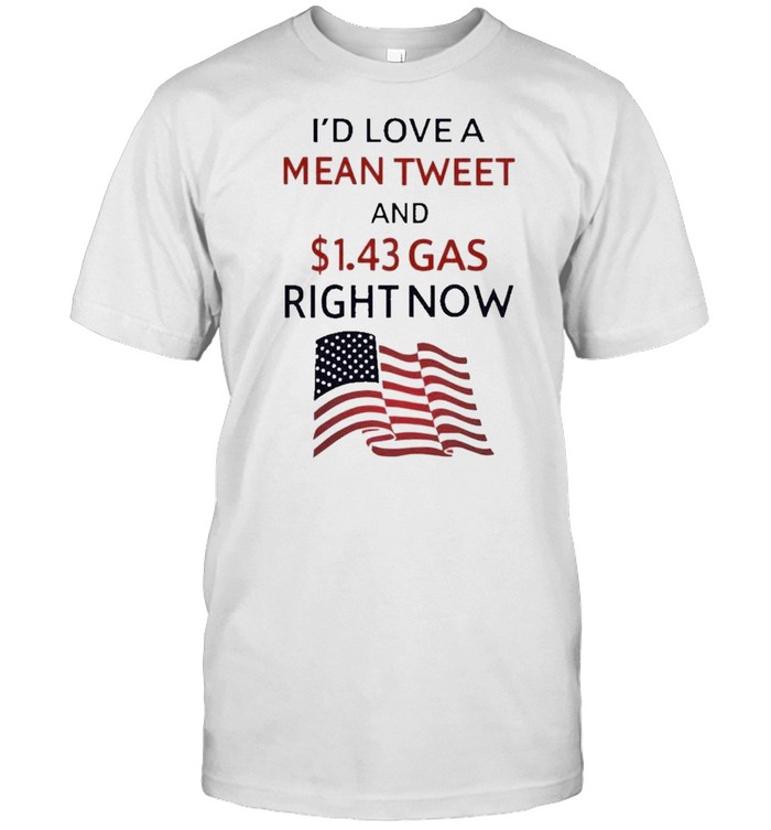 I’d love a mean tweet and $1.43 gas right now shirt