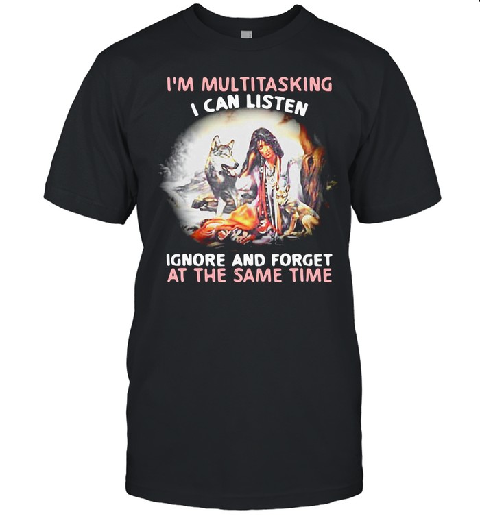 I’m Multitasking I Can Listen Ignore And Forget At The Same Time Girl And Wolf T-shirt