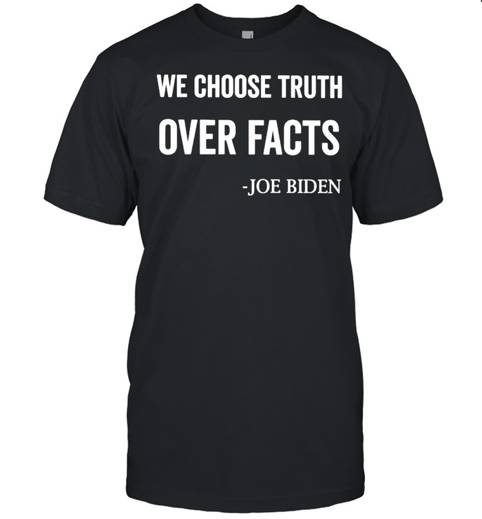 Joe Biden we choose truth over facts shirt
