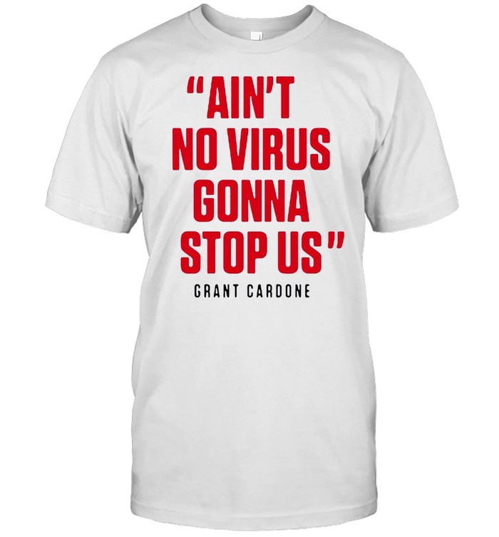 Ain’t No Virus Gonna Stop Us Grant Cardone T-Shirt