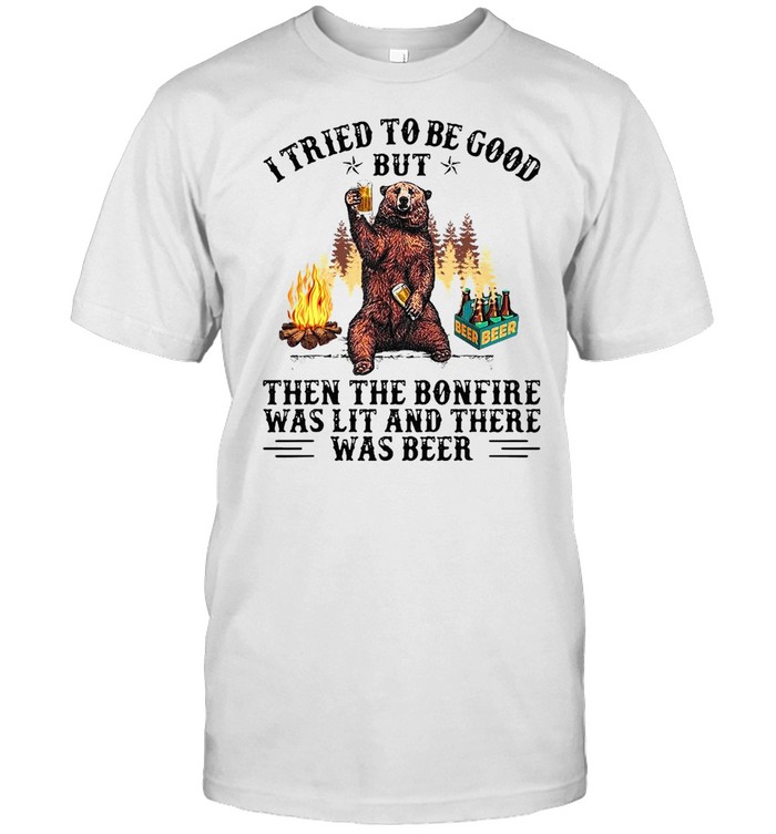 Bear I tried to be good but then the bonfire was lit and there was beer shirt