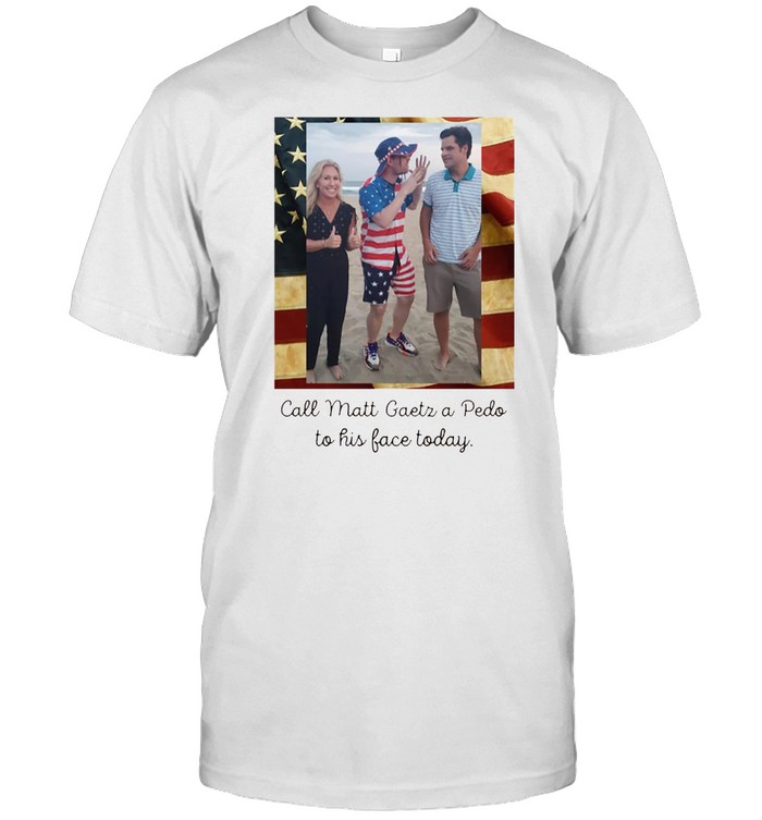 Call matt gaetz a peedo shirtdo to his face today shirt