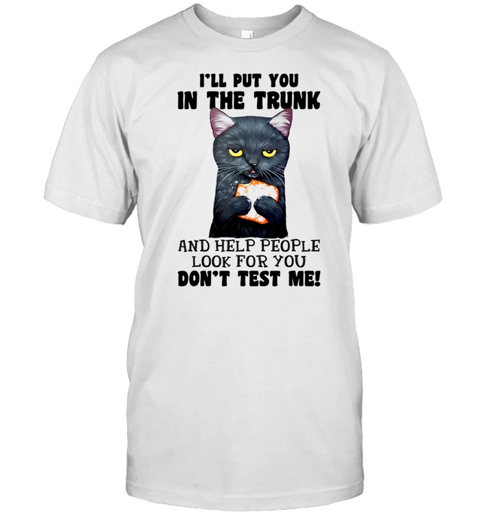 Cat I‘ll Put You In The Trunk Don’t Test Me shirt