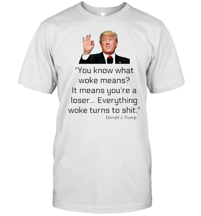 Donald J. Trump Everything Woke Turns to Shit Shirt