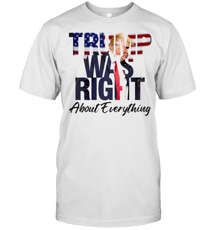 Donald Trump was right about everything shirt