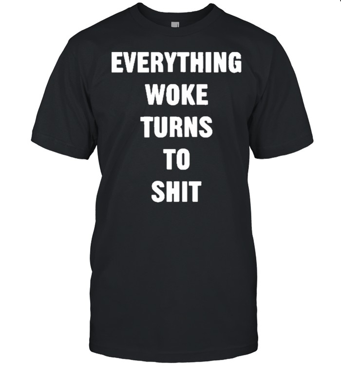 Everything Woke Turns To Shit Shirt