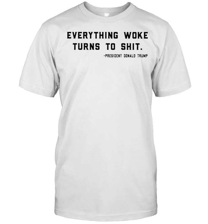 Everything Woke Turns To Shit President Donald Trump T-shirt