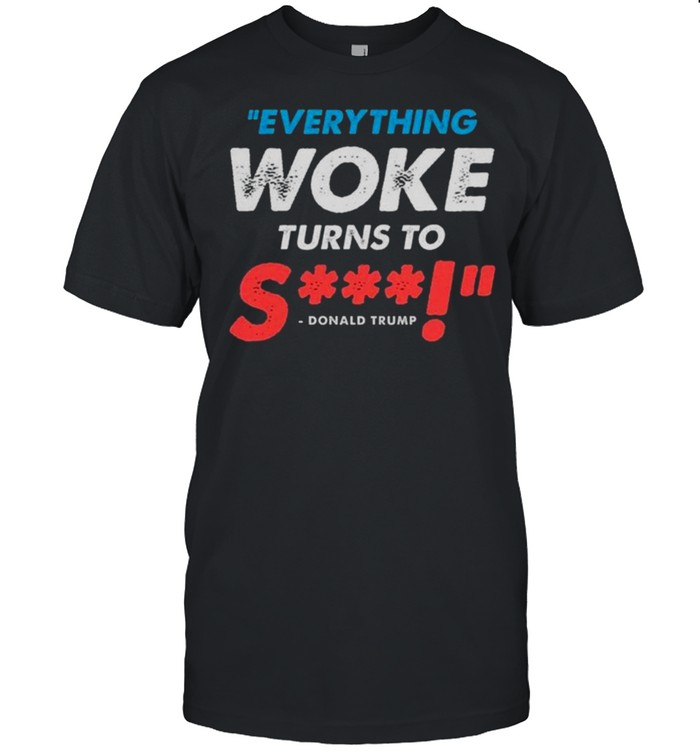 Everything Woke Turns To shit tshirt