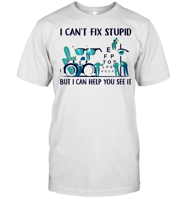 I cant fix stupid but I can help you see it shirt