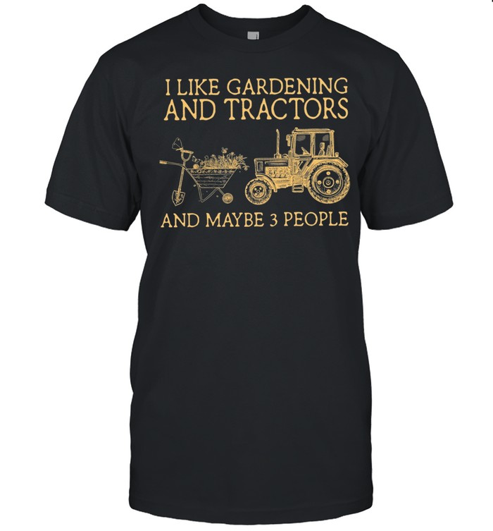 I Like Gardening And Tractors And Maybe 3 People shirt