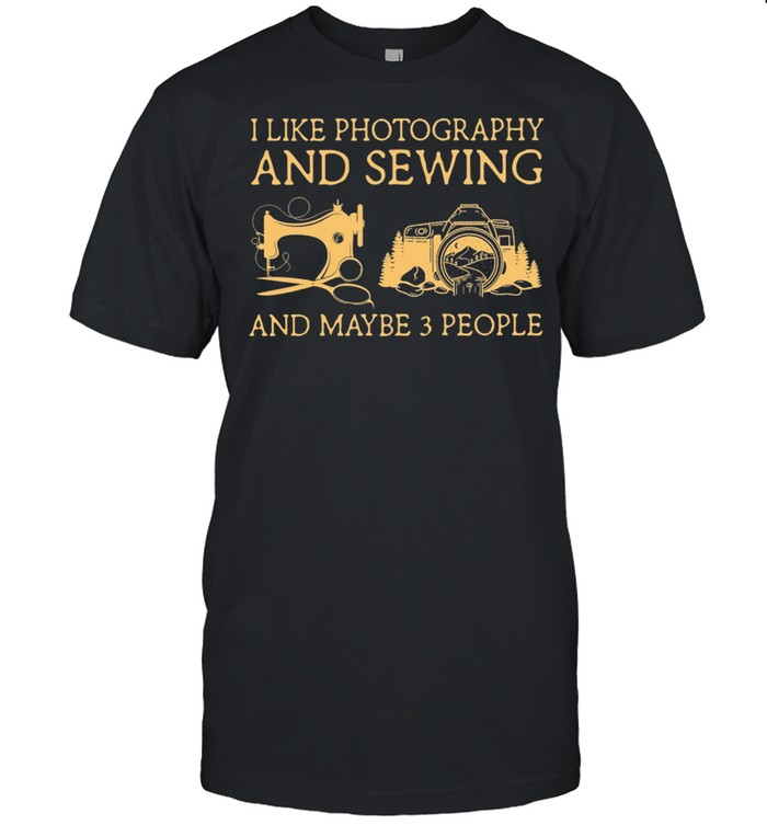 I Like Photography And Sewing And Maybe 3 People shirt