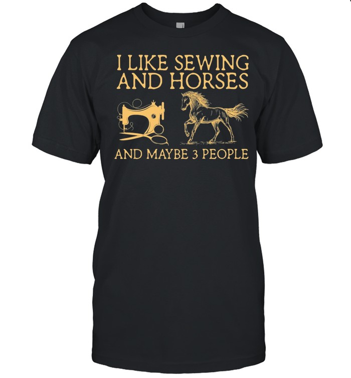 I Like Sewing And Horses And Maybe 3 People shirt