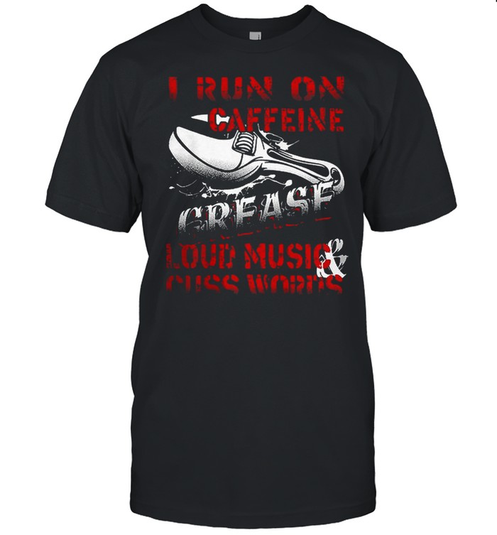 I Run On Caffeine Grease Loud Music Cuss Words shirt