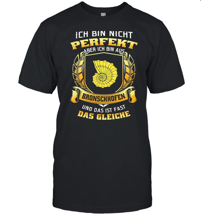 Ich Bin Nicht Perfekt Aber Ich Bin Aus Bronschhofen Und Das Ist Fast Das Gleiche shirt