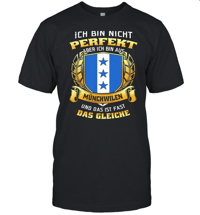 Ich Bin Nicht Perfekt Aber Ich Bin Aus Münchwilen Und Das Ist Fast Das Gleiche shirt