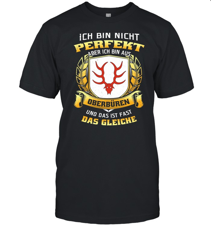 Ich Bin Nicht Perfekt Aber Ich Bin Aus Oberbüren Und Das Ist Fast Das Gleiche shirt