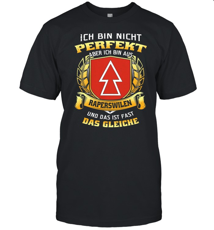 Ich Bin Nicht Perfekt Aber Ich Bin Aus Raperswilen Und Das Ist Fast Das Gleiche shirt