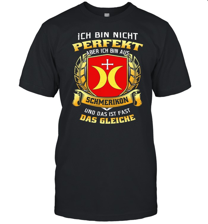 Ich Bin Nicht Perfekt Aber Ich Bin Aus Schmerikon Und Das Ist Fast Das Gleiche shirt