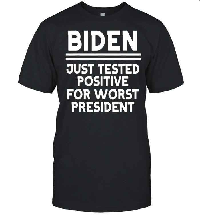 Joe Biden Just Tested Positive For Worst President Shirt