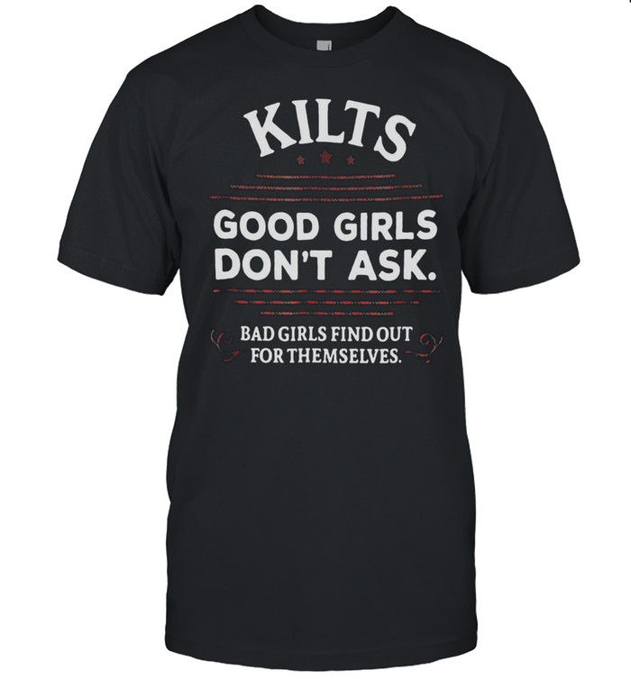 Kilts Good Girls Don’t Ask Bad Girls Find Out For Themselves T-shirt