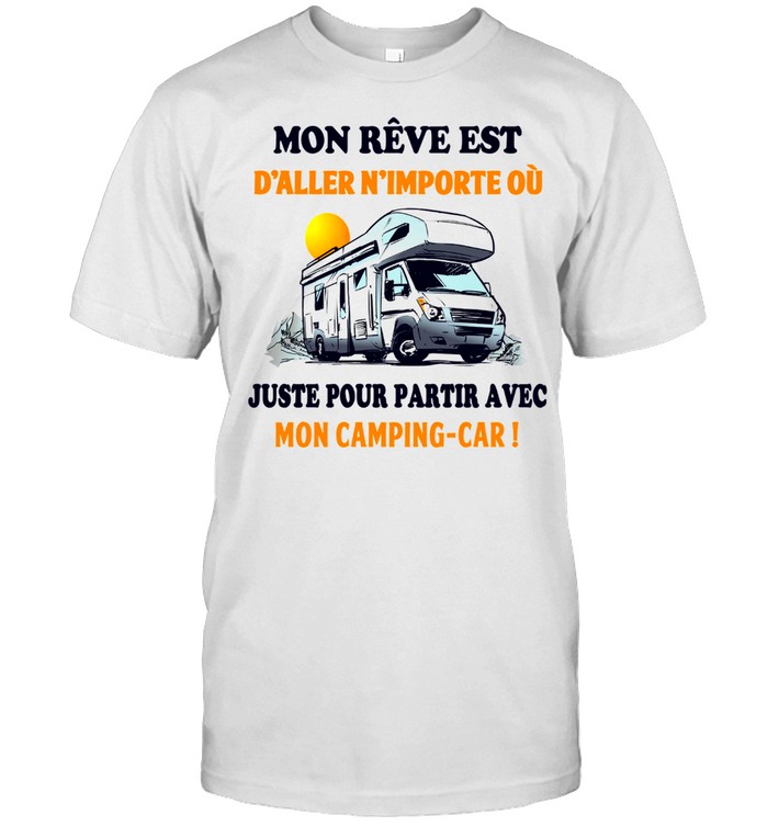 Mon reve est d’aller n’importe ou juste pour partir a vec mon camping car shirt