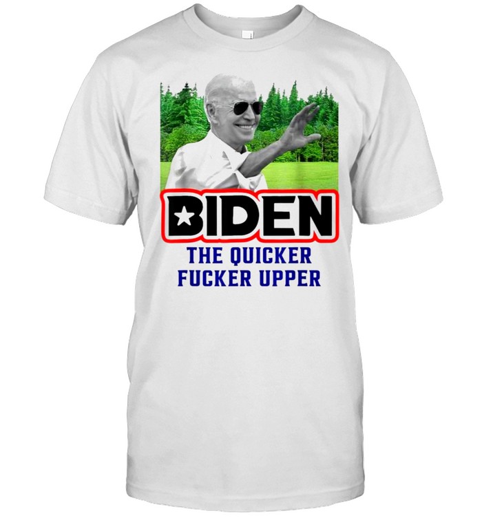 President Joe Biden the Quicker Fcker Upper Shirt