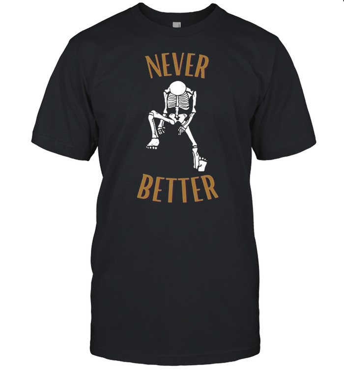 Skeleton never better shirt