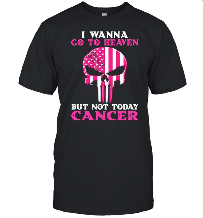 Skull I Wanna Go To Heaven But Not Today Cancer T-shirt