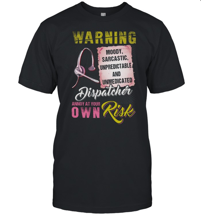 Warning moody sarcastic unpredictable and unmedicated dispatcher annoy at your own risk shirt