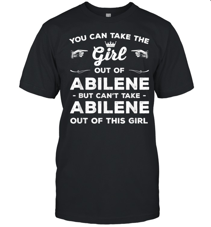 You Can Take the Girl Out of Abilene Texas Girlfriend TX shirt