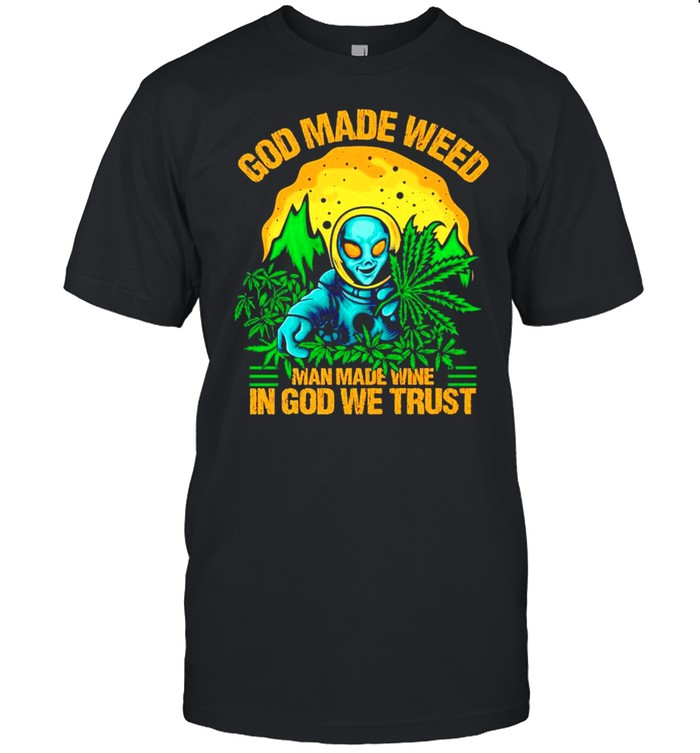 Alien God made weed man made wine in God we trust shirt