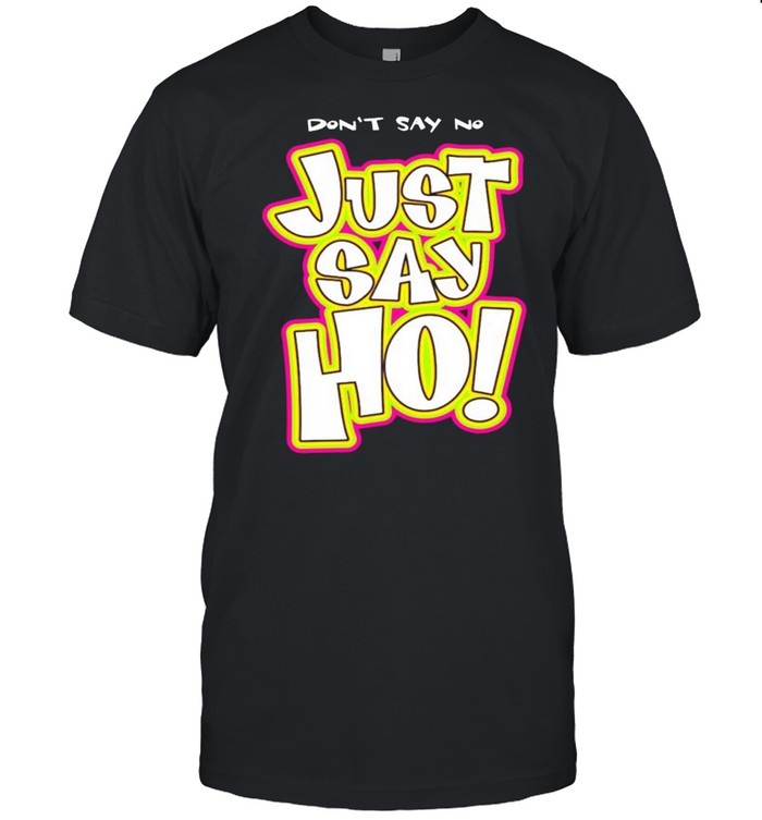 Don’t say no just say ho shirt