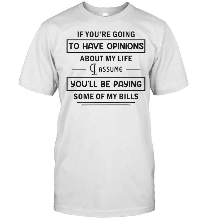 If Youre Going To Have Opinions About My Life shirt