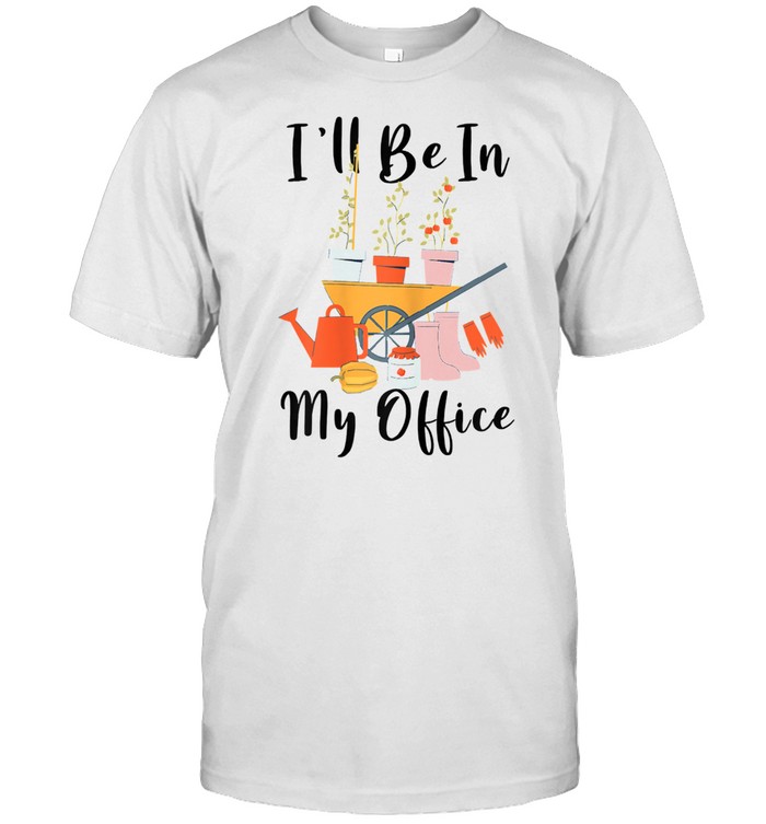 I’ll Be In My Office Garden Tools shirt